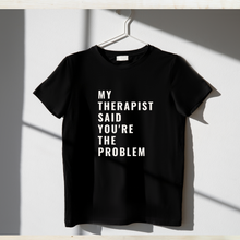 Load image into Gallery viewer, &quot;My Therapist Said You&#39;re the Problem&quot; T-Shirt
