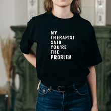 Load image into Gallery viewer, &quot;My Therapist Said You&#39;re the Problem&quot; T-Shirt
