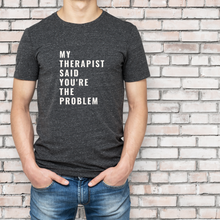 Load image into Gallery viewer, &quot;My Therapist Said You&#39;re the Problem&quot; T-Shirt
